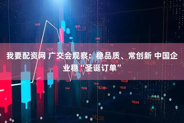 我要配资网 广交会观察：稳品质、常创新 中国企业稳“圣诞订单”